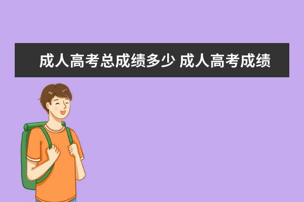 成人高考总成绩多少 成人高考成绩满分多少分及格?