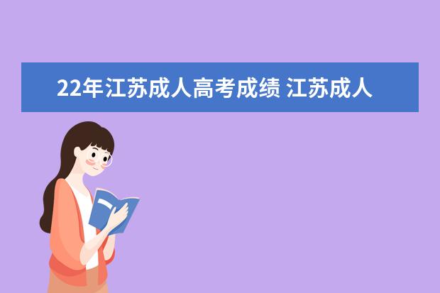 22年江苏成人高考成绩 江苏成人高考成绩如何查询,你知道吗?