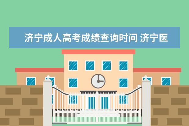 济宁成人高考成绩查询时间 济宁医学院成人高考报名入口?