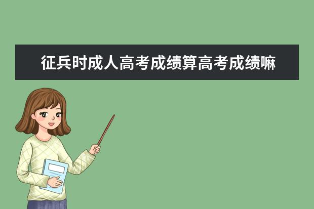 征兵时成人高考成绩算高考成绩嘛 成人教育学历可以去当兵吗?