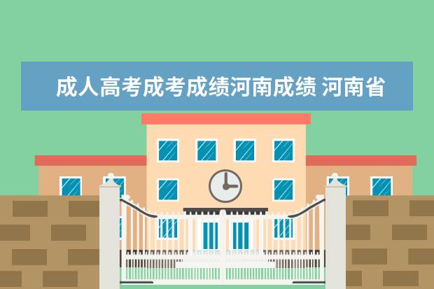 成人高考成考成绩河南成绩 河南省成人高考分数线