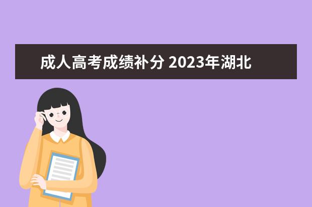 成人高考成绩补分 2023年湖北省成人高考专升本录取分数线高不高,是怎...