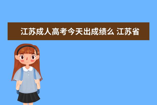 江苏成人高考今天出成绩么 江苏省成人高考成绩什么时候出来