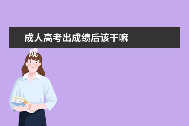 成人高考出成绩后该干嘛 
  成人高考的录取原则是什么