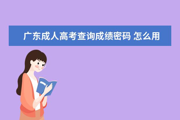 广东成人高考查询成绩密码 怎么用身份证号查成人高考成绩