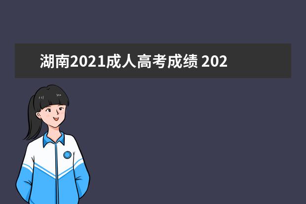 湖南2021成人高考成绩 2021年湖南成人高考的成绩查询点不进去?