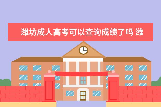 潍坊成人高考可以查询成绩了吗 潍坊如果想考成人高考怎么办?过程是什么?