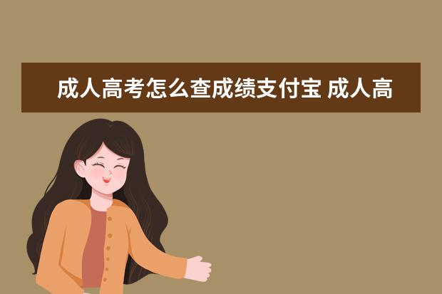 成人高考怎么查成绩支付宝 成人高考已报名,怎么登录系统查询报考信息