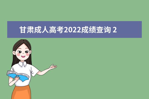 甘肃成人高考2022成绩查询 2022年成人高考考试成绩什么时候查询?