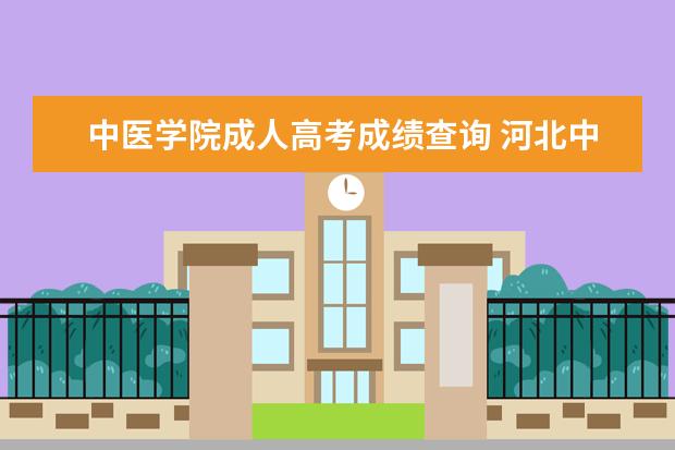 中医学院成人高考成绩查询 河北中医学院成人高考录取分数线