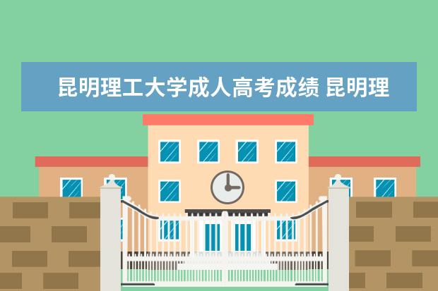 昆明理工大学成人高考成绩 昆明理工大学成人高考考试时间是好久?