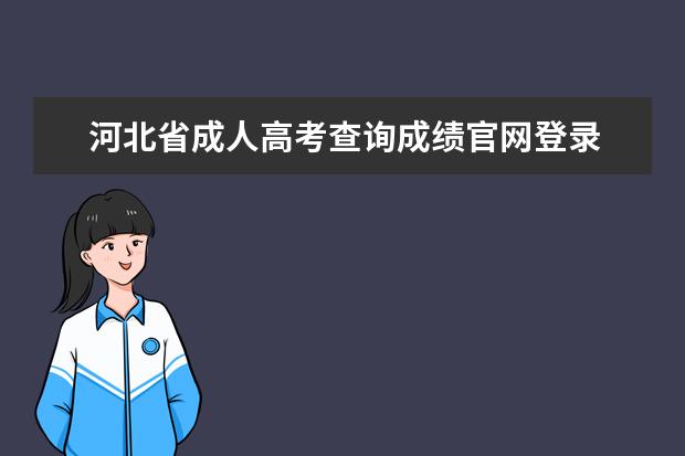 河北省成人高考查询成绩官网登录 河北省自考合格成绩查询网站是哪个?