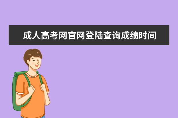 成人高考网官网登陆查询成绩时间 成人高考什么时候查询成绩?