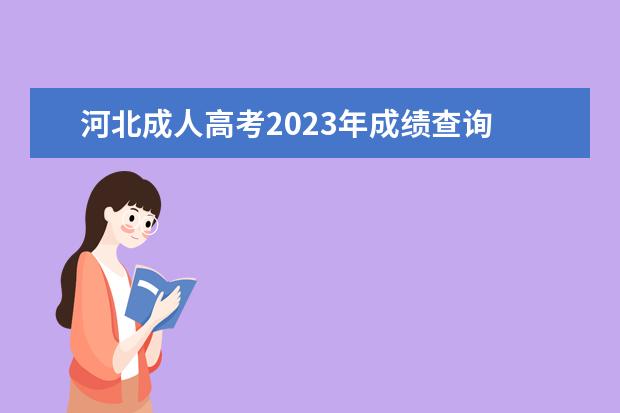 河北成人高考2023年成绩查询 河北成人高考分数线2023年公布