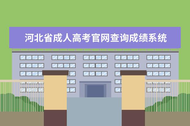 河北省成人高考官网查询成绩系统 河北省成人高考成绩查询中:http://xxcx.hebeea.edu...