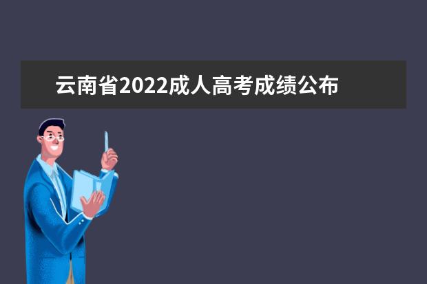 云南省2022成人高考成绩公布 2022成人高考成绩什么时候出来?怎么查?