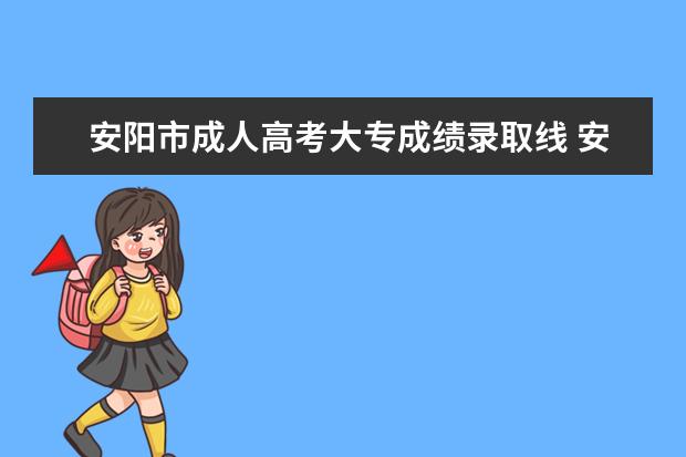 安阳市成人高考大专成绩录取线 安阳市成人高考学习形式是怎样的?