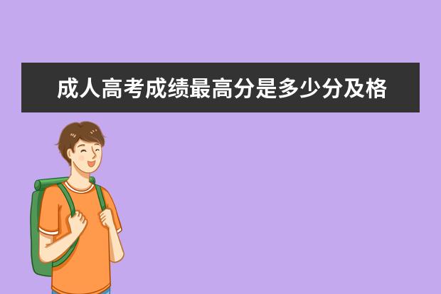 成人高考成绩最高分是多少分及格 成人高考总分多少分,要考多少分及格?