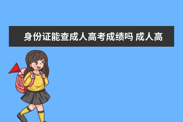 身份证能查成人高考成绩吗 成人高考准考证号忘了怎么查成绩