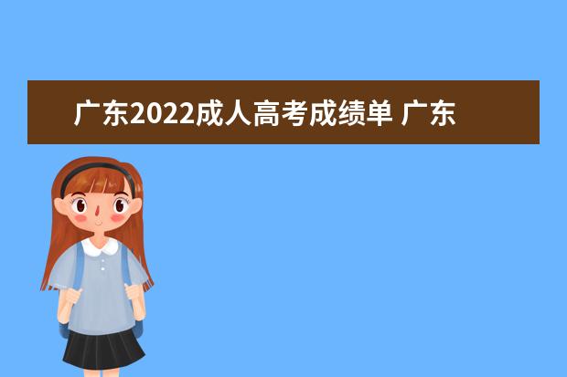 广东2022成人高考成绩单 广东省成人高考2022成绩查询是多久?