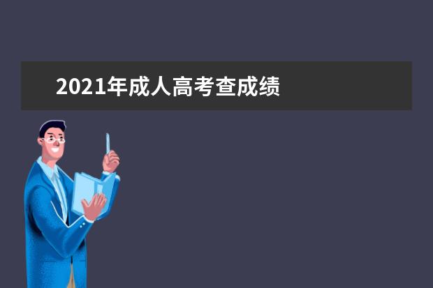 2021年成人高考查成绩 
  成考成绩在哪里进行查询