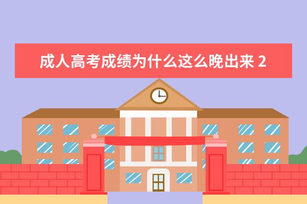 成人高考成绩为什么这么晚出来 2022福建成人高考成绩为什么这么晚出来