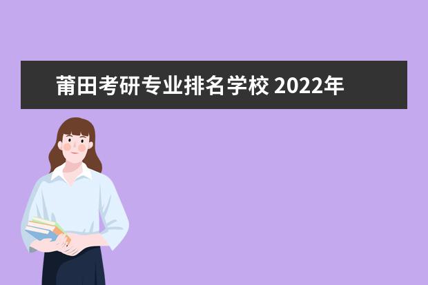 莆田考研专业排名学校 2022年莆田学院临床医学考研上福建医科大学的人数有...