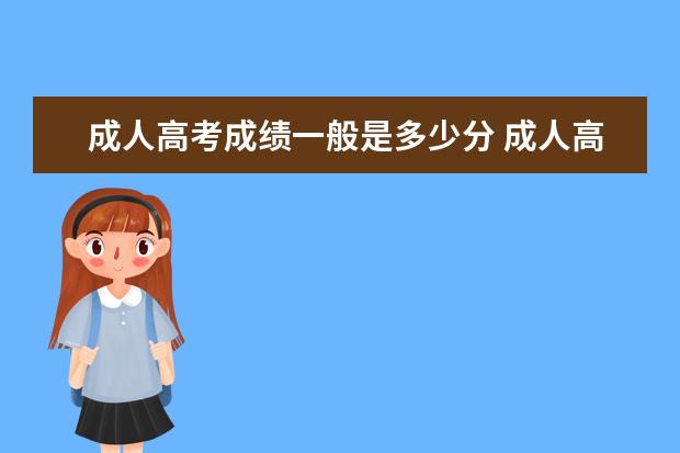 成人高考成绩一般是多少分 成人高考要多少分才能通过。