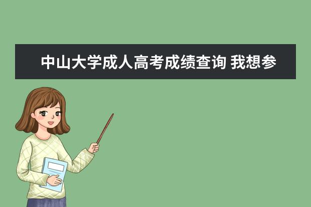 中山大学成人高考成绩查询 我想参加成人高考,想了解一下中山大学06年的成人高...