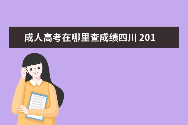 成人高考在哪里查成绩四川 2019年四川成人高考成绩在哪里查询,求解答? - 百度...