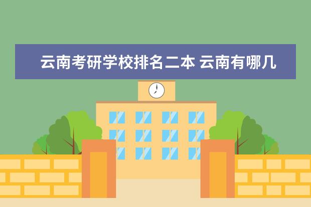 云南考研学校排名二本 云南有哪几所大学是重点大学