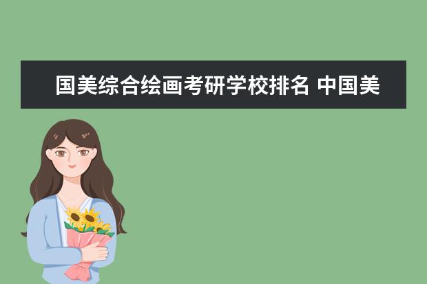 国美综合绘画考研学校排名 中国美术学院研究生难不难考?