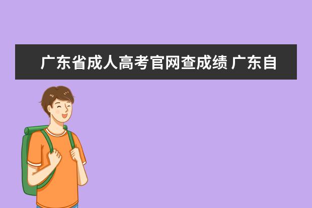 广东省成人高考官网查成绩 广东自考成绩怎么查询?