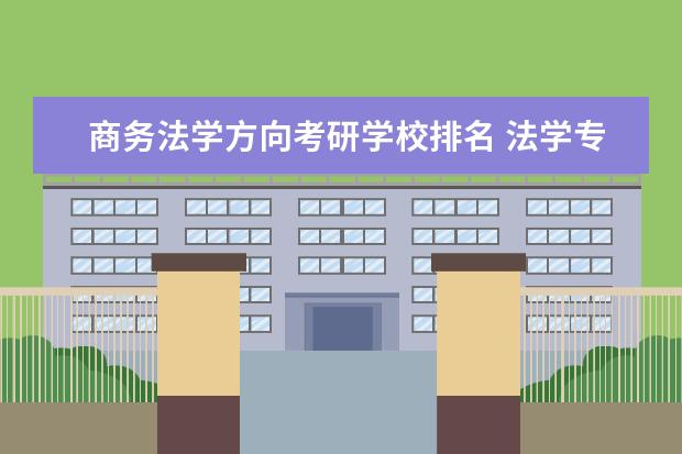 商务法学方向考研学校排名 法学专业考研院校排名