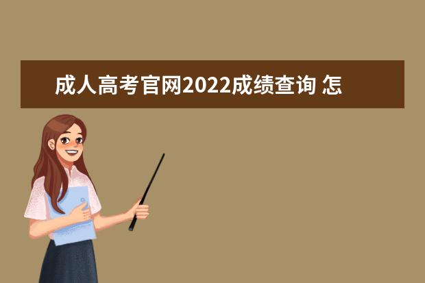 成人高考官网2022成绩查询 怎么查2022年成人高考的录取结果?