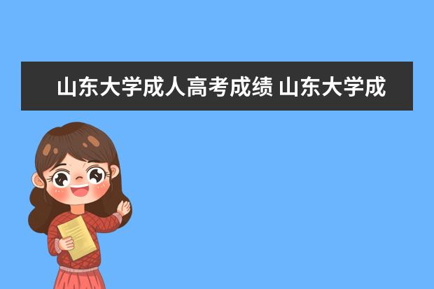 山东大学成人高考成绩 山东大学成人高考怎么报名?