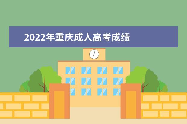 2022年重庆成人高考成绩 
  重庆市2022年成考录取最低控制分数线