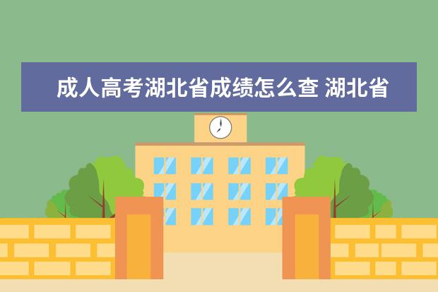 成人高考湖北省成绩怎么查 湖北省2022年成人高考分数查询方式是什么?