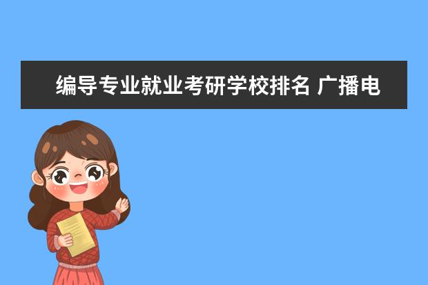 编导专业就业考研学校排名 广播电视编导专业的 考研 有什么学校啊?