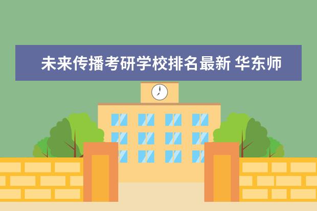 未来传播考研学校排名最新 华东师范大学新闻传播学考研经验分享?