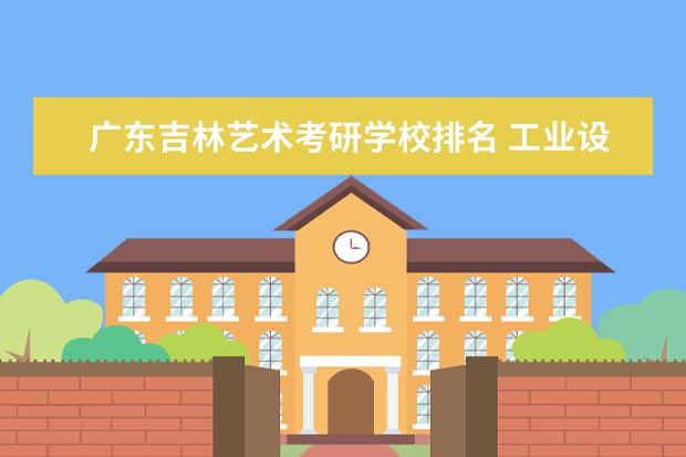 广东吉林艺术考研学校排名 工业设计考研学校排名