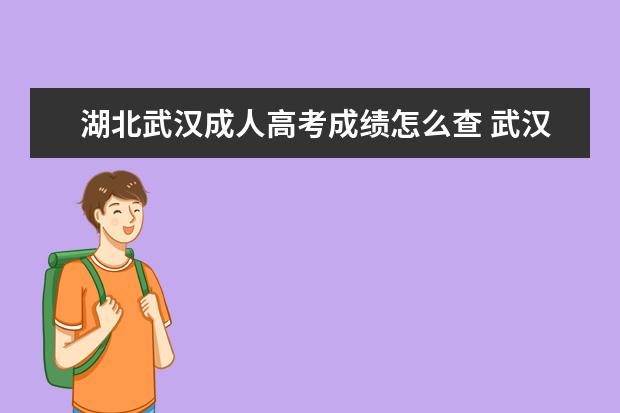 湖北武汉成人高考成绩怎么查 武汉市江夏区成人高考成绩怎么查?