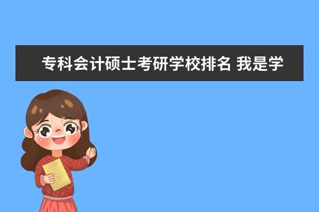 专科会计硕士考研学校排名 我是学财务管理专业的,想考研,想知道哪些学校会计类...