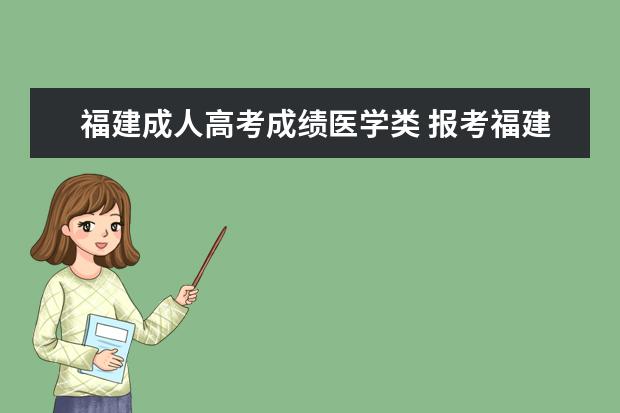 福建成人高考成绩医学类 报考福建成人高考医学类专业应符合哪些特殊条件呢? ...