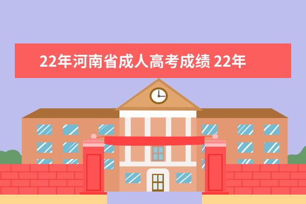 22年河南省成人高考成绩 22年江苏成人高考什么时候出成绩