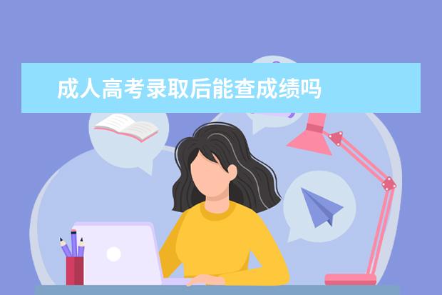 成人高考录取后能查成绩吗 
  扩展资料