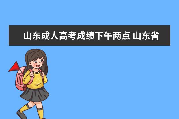 山东成人高考成绩下午两点 山东省成人高考什么时候出成绩?