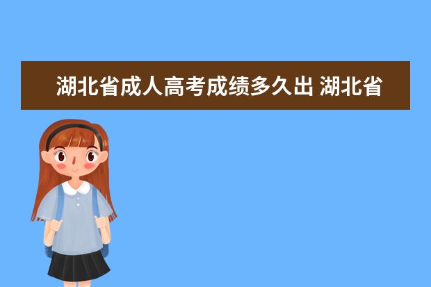 湖北省成人高考成绩多久出 湖北省成人高考考试时间是什么时候?