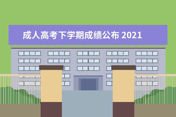 成人高考下学期成绩公布 2021年成人高考成绩出来了吗?