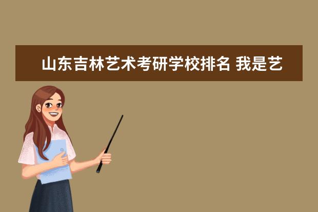 山东吉林艺术考研学校排名 我是艺术生,广告系的,主要是广告设计,我想考研,有没...